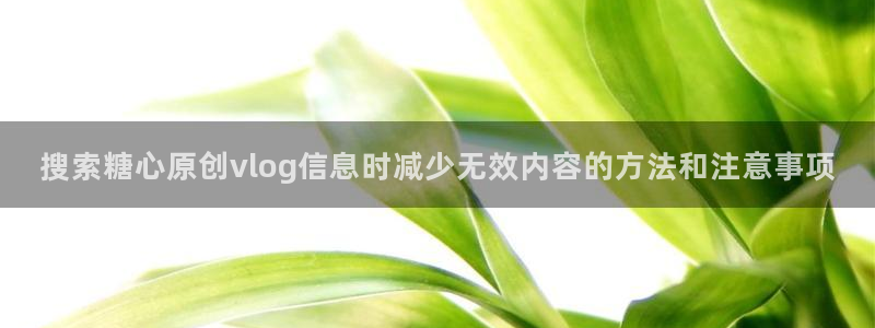 糖心在线免费看:搜索糖心原创vlog信息时减少无效内容的方法和注意事项