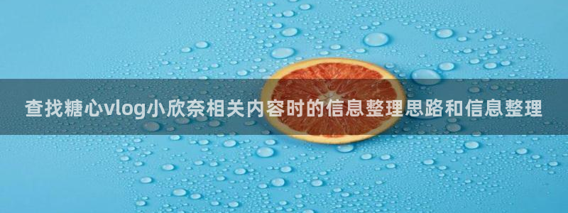 糖心在线视频:查找糖心vlog小欣奈相关内容时的信息整理思路和信息整理
