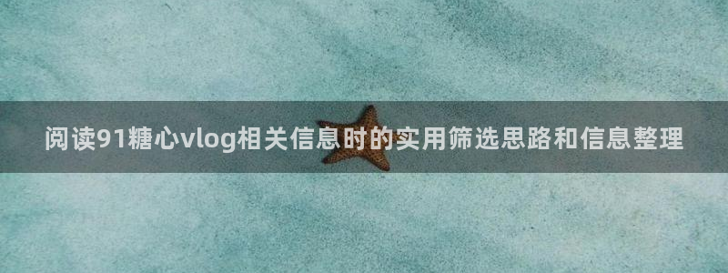 心糖vlog官网:阅读91糖心vlog相关信息时的实用筛选思路和信息整理