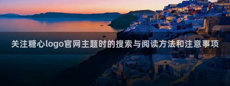 糖心vlog网址进入:关注糖心logo官网主题时的搜索与阅读方法和注意事项
