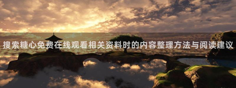 糖心vlog免费观看:搜索糖心免费在线观看相关资料时的内容整理方法与阅读建议