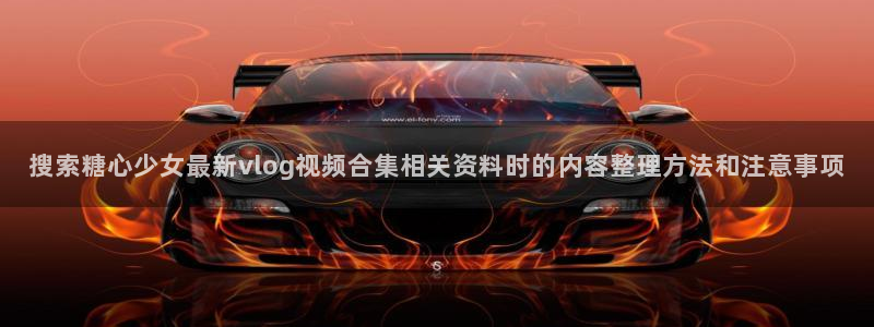 糖心在线观看免费:搜索糖心少女最新vlog视频合集相关资料时的内容整理方法和注意事项