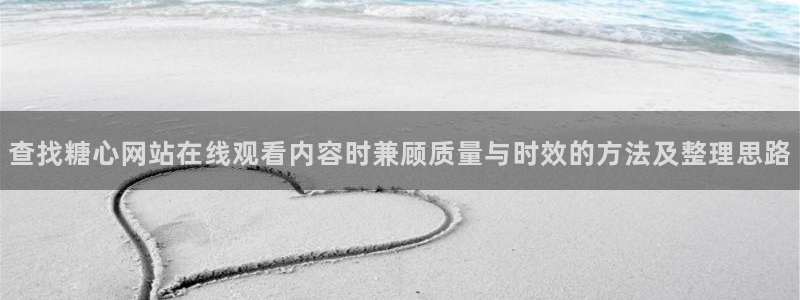 糖心免费:查找糖心网站在线观看内容时兼顾质量与时效的方法及整理思路