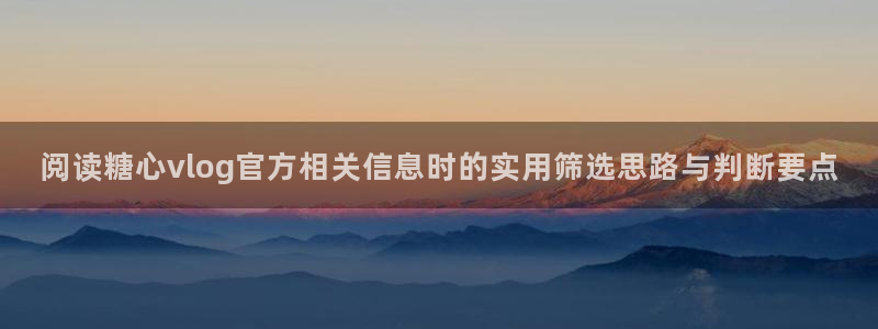 糖心app下载:阅读糖心vlog官方相关信息时的实用筛选思路与判断要点