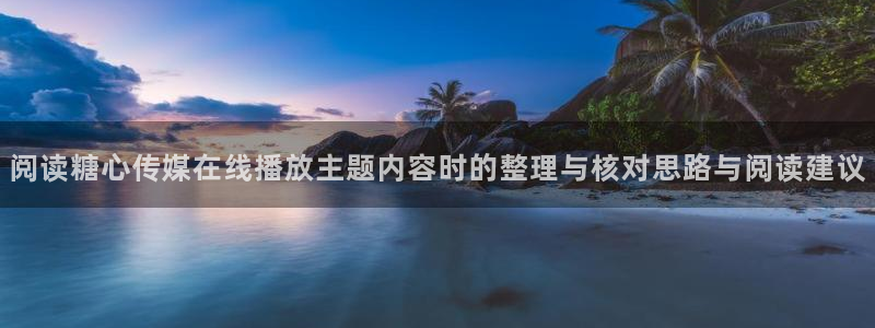 糖心vlog免费版在线观看：阅读糖心传媒在线播放主题内容时的整理与核对思路与阅读建议
