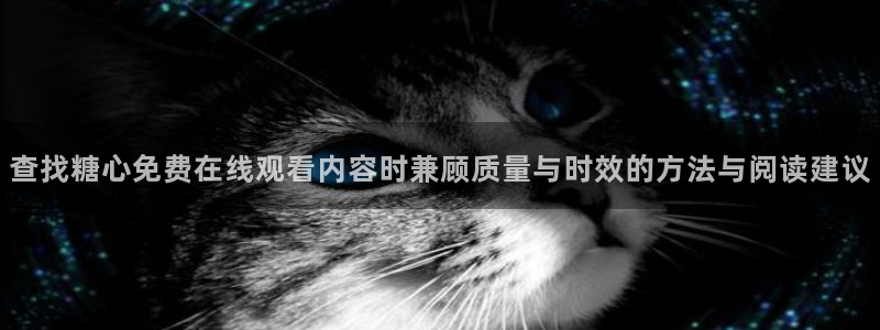 糖心视频网站:查找糖心免费在线观看内容时兼顾质量与时效的方法与阅读建议