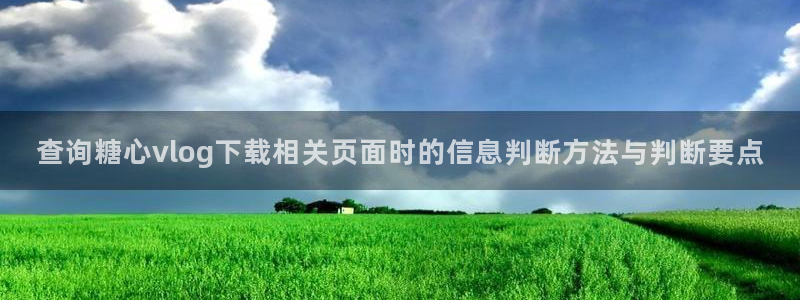 糖心在线免费观看:查询糖心vlog下载相关页面时的信息判断方法与判断要点