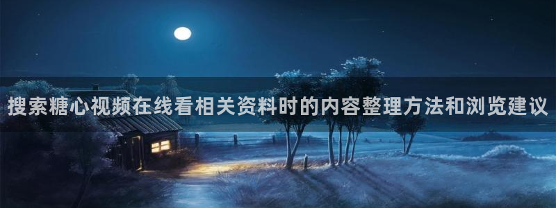糖心传媒秘密入口:搜索糖心视频在线看相关资料时的内容整理方法和浏览建议